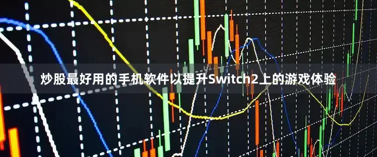 炒股最好用的手机软件以提升Switch2上的游戏体验