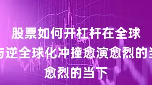 股票如何开杠杆在全球化与逆全球化冲撞愈演愈烈的当下