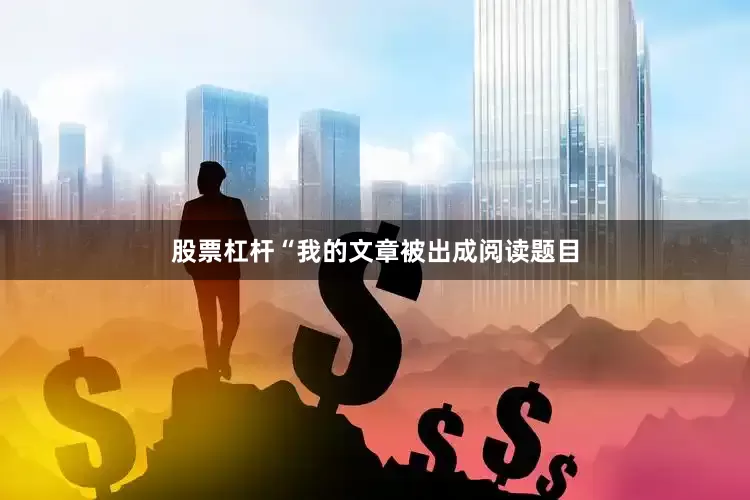 股票杠杆　　“我的文章被出成阅读题目