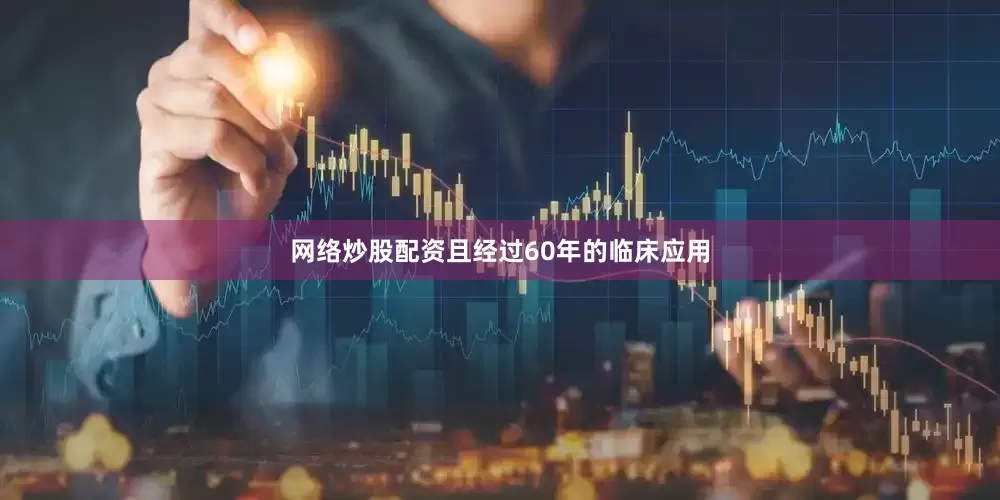 网络炒股配资且经过60年的临床应用