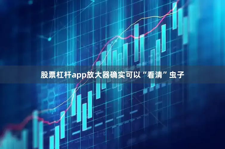 股票杠杆app放大器确实可以“看清”虫子