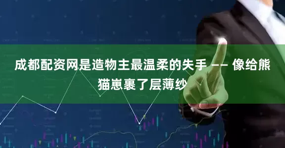 成都配资网是造物主最温柔的失手 —— 像给熊猫崽裹了层薄纱