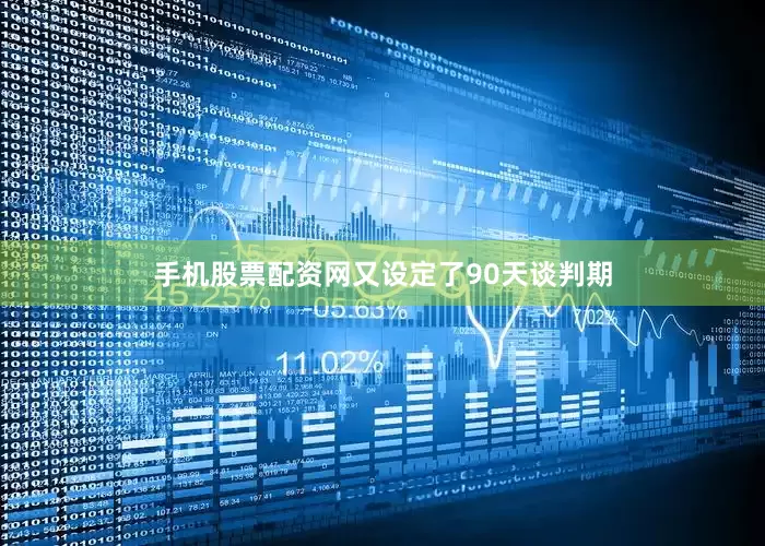 手机股票配资网又设定了90天谈判期