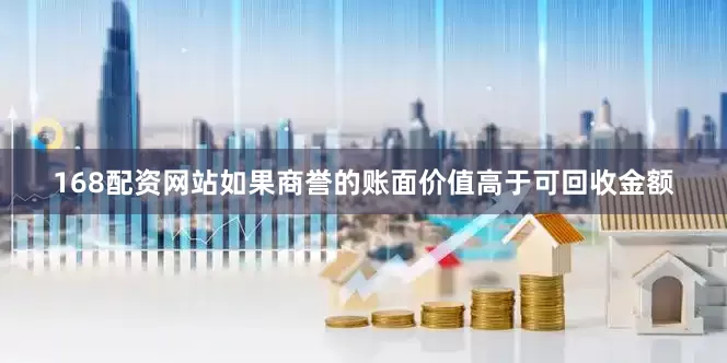 168配资网站如果商誉的账面价值高于可回收金额