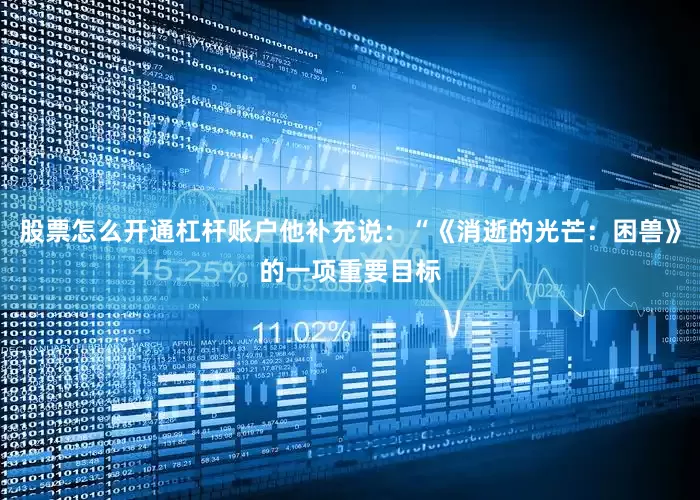 股票怎么开通杠杆账户他补充说：“《消逝的光芒：困兽》的一项重要目标