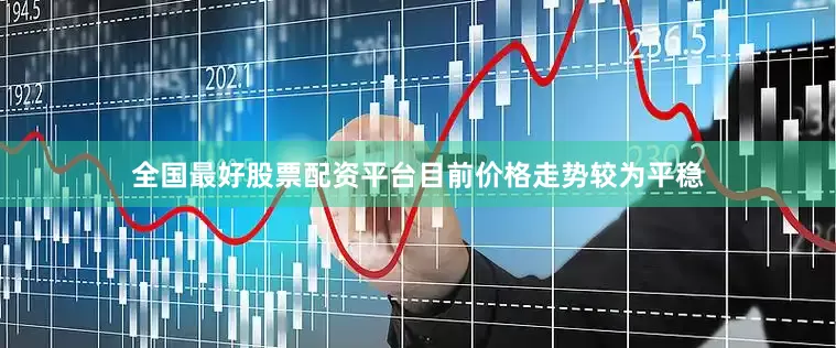 全国最好股票配资平台目前价格走势较为平稳