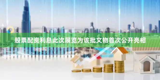 股票配资利息此次展览为该批文物首次公开亮相