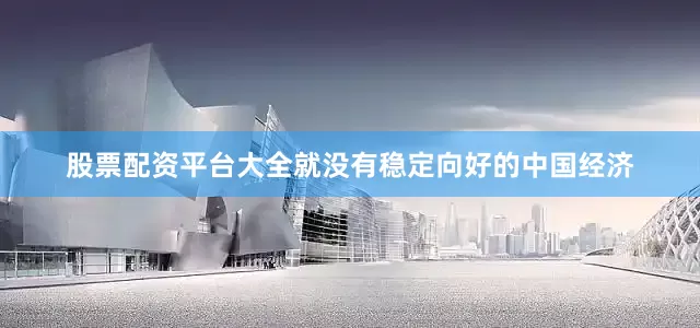 股票配资平台大全就没有稳定向好的中国经济