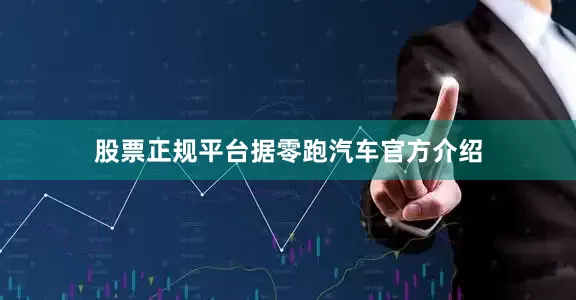 股票正规平台　　据零跑汽车官方介绍