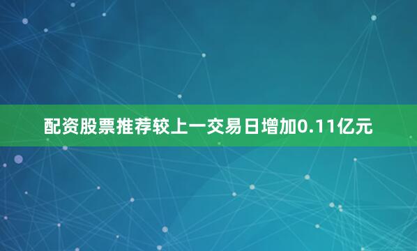配资股票推荐较上一交易日增加0.11亿元