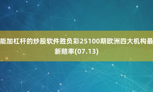能加杠杆的炒股软件胜负彩25100期欧洲四大机构最新赔率(07.13)