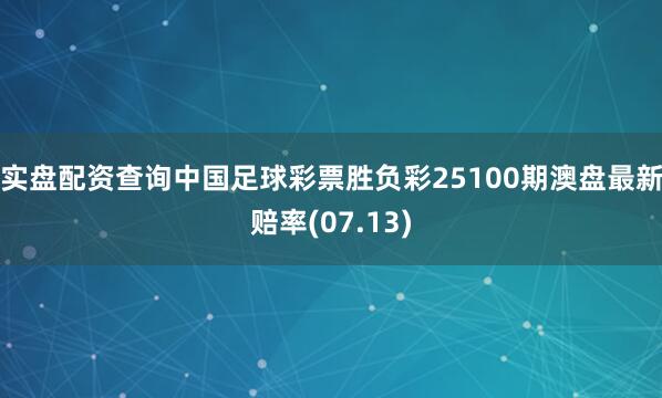 实盘配资查询中国足球彩票胜负彩25100期澳盘最新赔率(07.13)