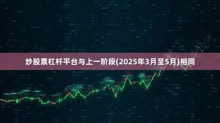 炒股票杠杆平台与上一阶段(2025年3月至5月)相同