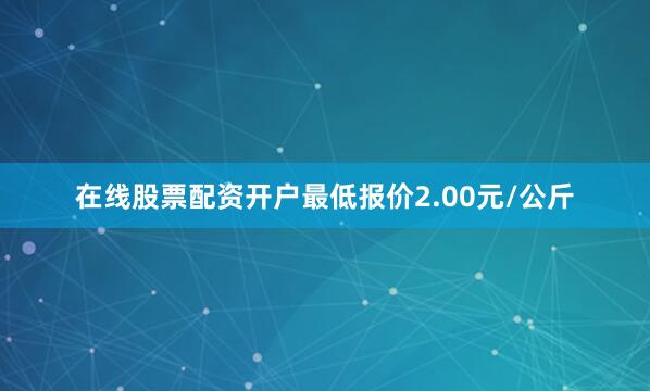 在线股票配资开户最低报价2.00元/公斤
