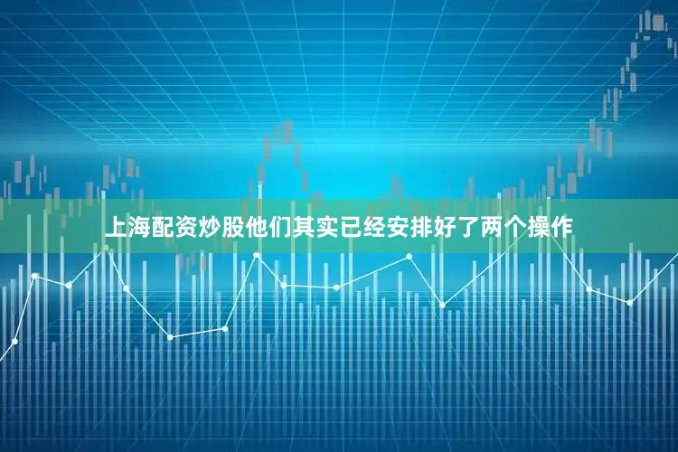 上海配资炒股他们其实已经安排好了两个操作