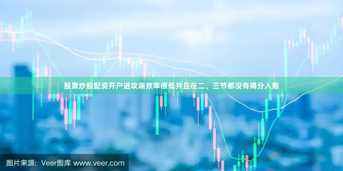股票炒股配资开户进攻端效率很低并且在二、三节都没有得分入账