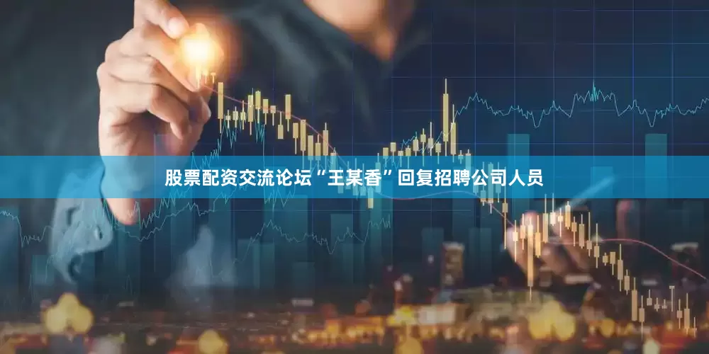 股票配资交流论坛“王某香”回复招聘公司人员
