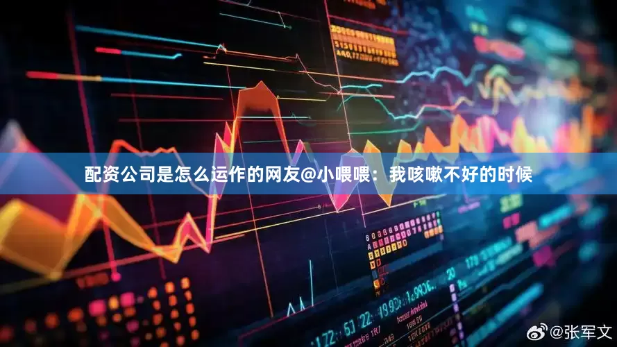 配资公司是怎么运作的　　网友@小喂喂：我咳嗽不好的时候
