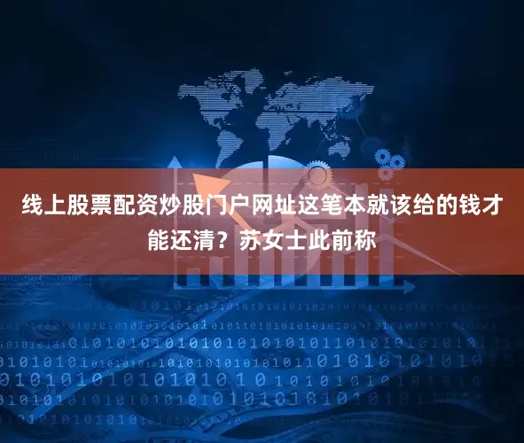 线上股票配资炒股门户网址这笔本就该给的钱才能还清？苏女士此前称