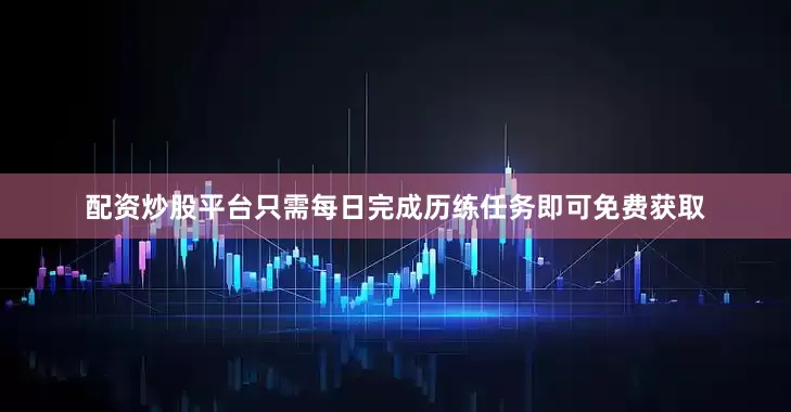配资炒股平台只需每日完成历练任务即可免费获取