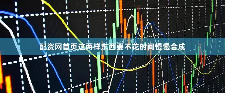 配资网首页这两样东西要不花时间慢慢合成