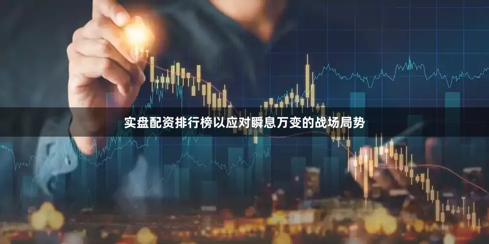实盘配资排行榜以应对瞬息万变的战场局势