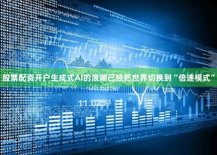 股票配资开户生成式AI的浪潮已经把世界切换到“倍速模式”