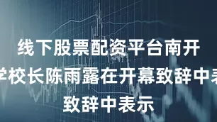 线下股票配资平台南开大学校长陈雨露在开幕致辞中表示