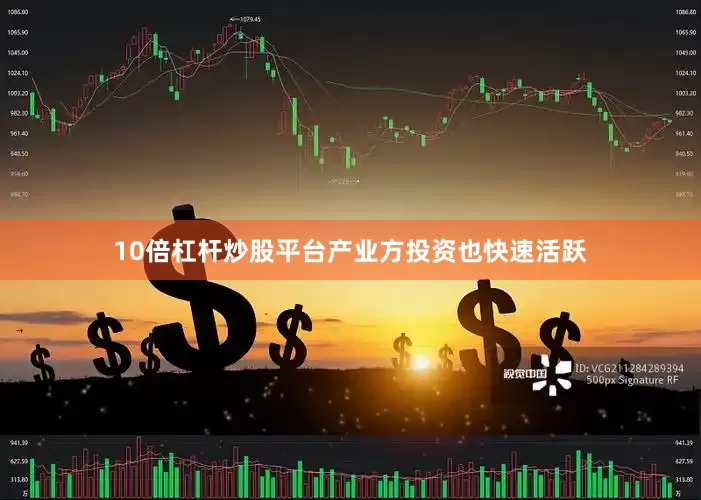 10倍杠杆炒股平台产业方投资也快速活跃