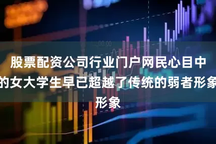 股票配资公司行业门户网民心目中的女大学生早已超越了传统的弱者形象
