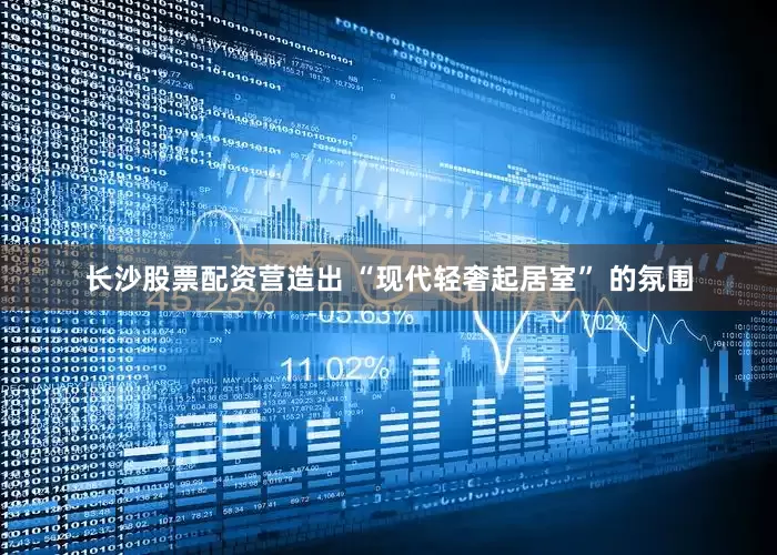 长沙股票配资营造出 “现代轻奢起居室” 的氛围