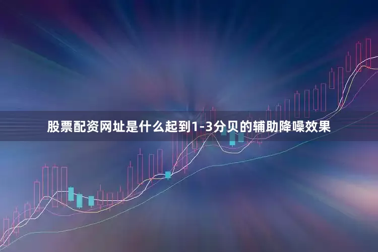股票配资网址是什么起到1-3分贝的辅助降噪效果