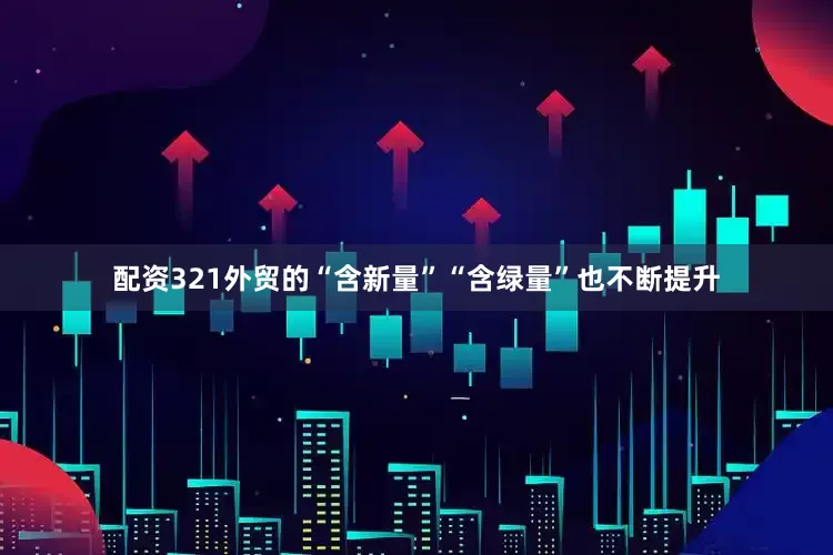配资321外贸的“含新量”“含绿量”也不断提升