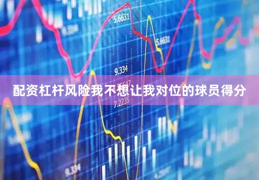 配资杠杆风险我不想让我对位的球员得分
