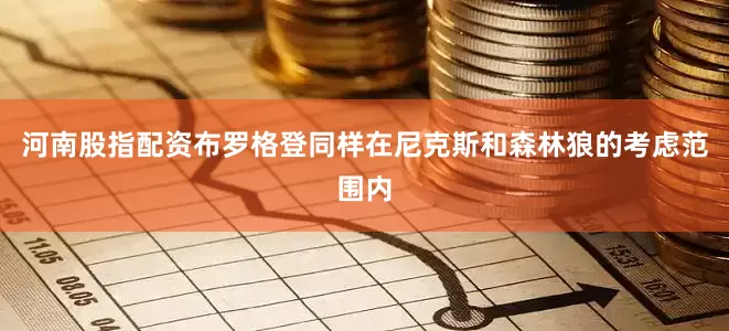 河南股指配资布罗格登同样在尼克斯和森林狼的考虑范围内