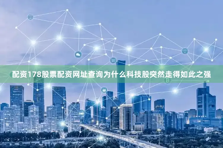 配资178股票配资网址查询为什么科技股突然走得如此之强