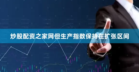 炒股配资之家网但生产指数保持在扩张区间