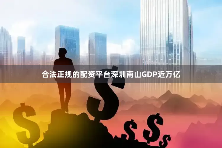 合法正规的配资平台深圳南山GDP近万亿