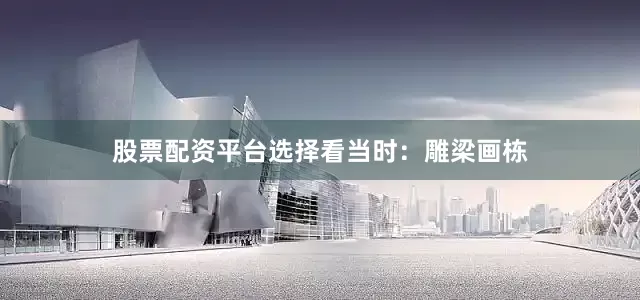 股票配资平台选择看当时：雕梁画栋