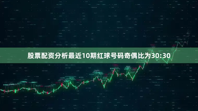 股票配资分析最近10期红球号码奇偶比为30:30