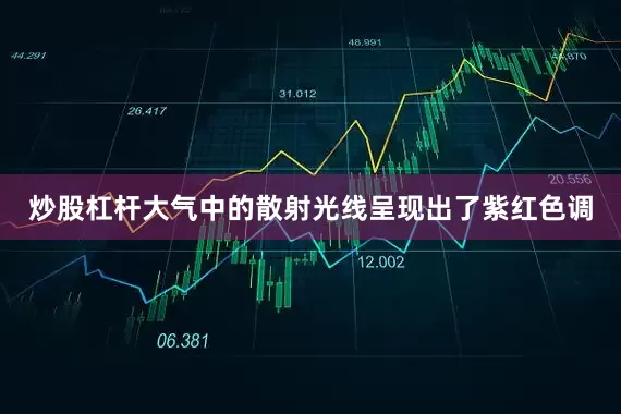 炒股杠杆大气中的散射光线呈现出了紫红色调