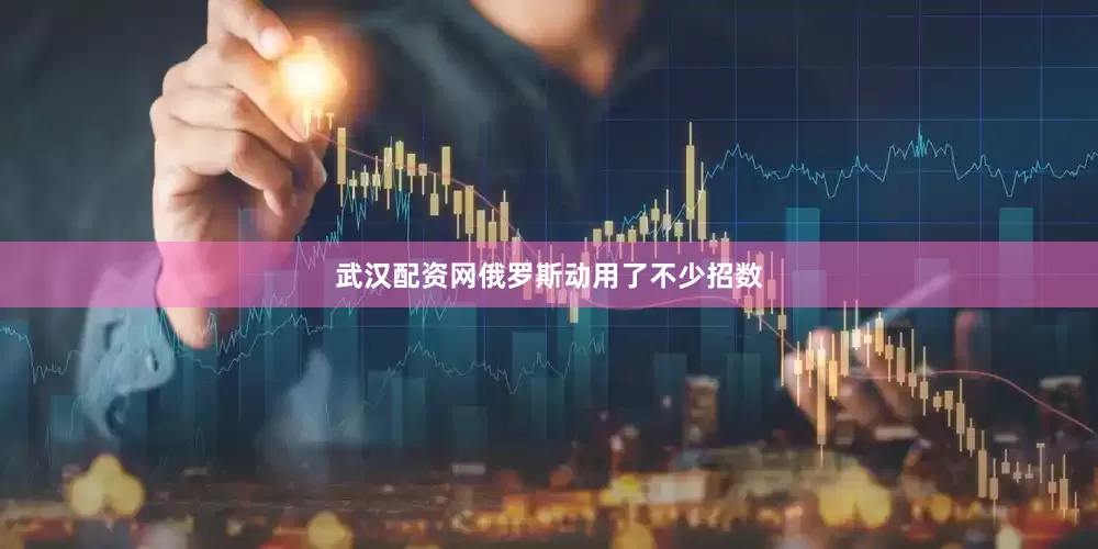 武汉配资网俄罗斯动用了不少招数
