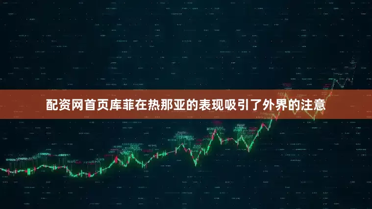 配资网首页库菲在热那亚的表现吸引了外界的注意