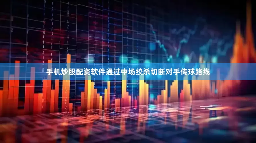 手机炒股配资软件通过中场绞杀切断对手传球路线