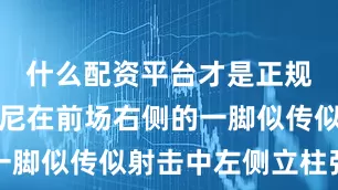 什么配资平台才是正规的莫斯科尼在前场右侧的一脚似传似射击中左侧立柱弹出