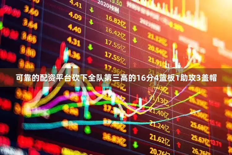 可靠的配资平台砍下全队第三高的16分4篮板1助攻3盖帽