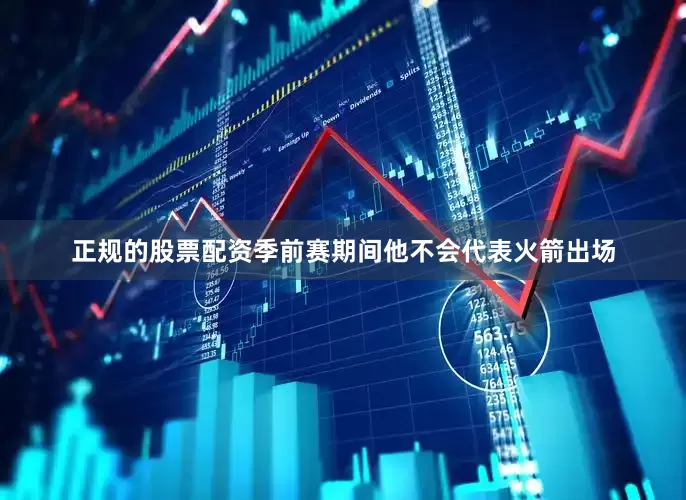 正规的股票配资季前赛期间他不会代表火箭出场