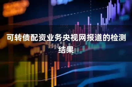 可转债配资业务央视网报道的检测结果
