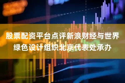 股票配资平台点评新浪财经与世界绿色设计组织北京代表处承办