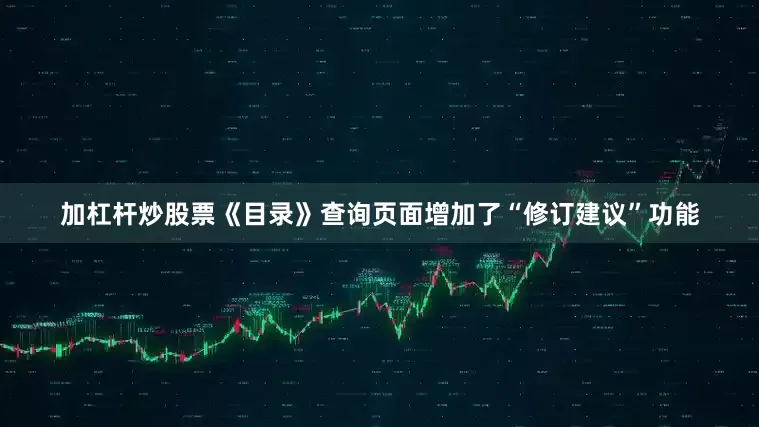 加杠杆炒股票《目录》查询页面增加了“修订建议”功能